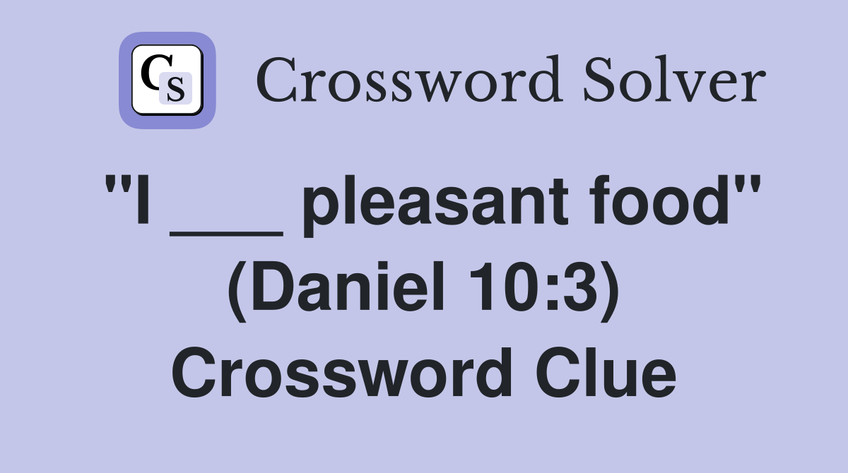 "I ___ pleasant food" (Daniel 10:3) Crossword Clue