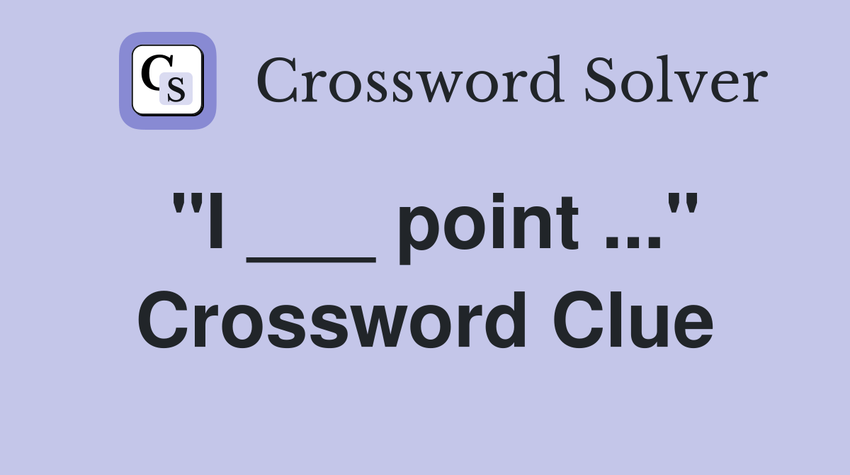 "I ___ point ..." Crossword Clue