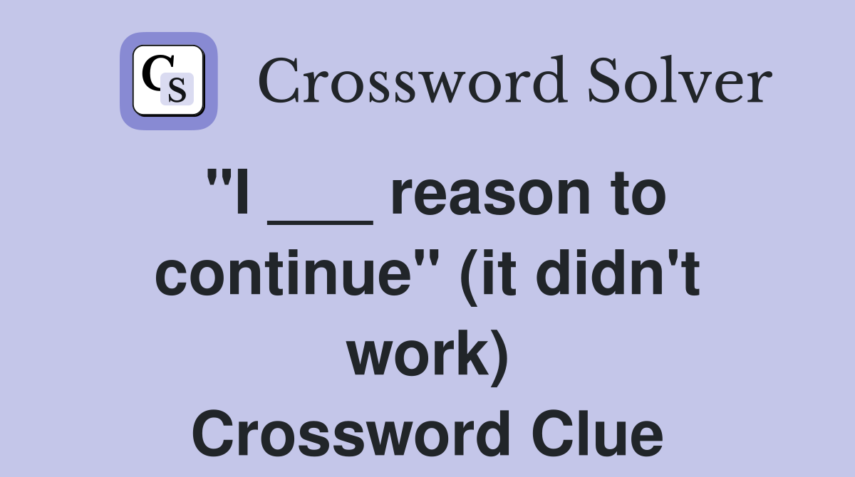 "I ___ reason to continue" (it didn't work) Crossword Clue