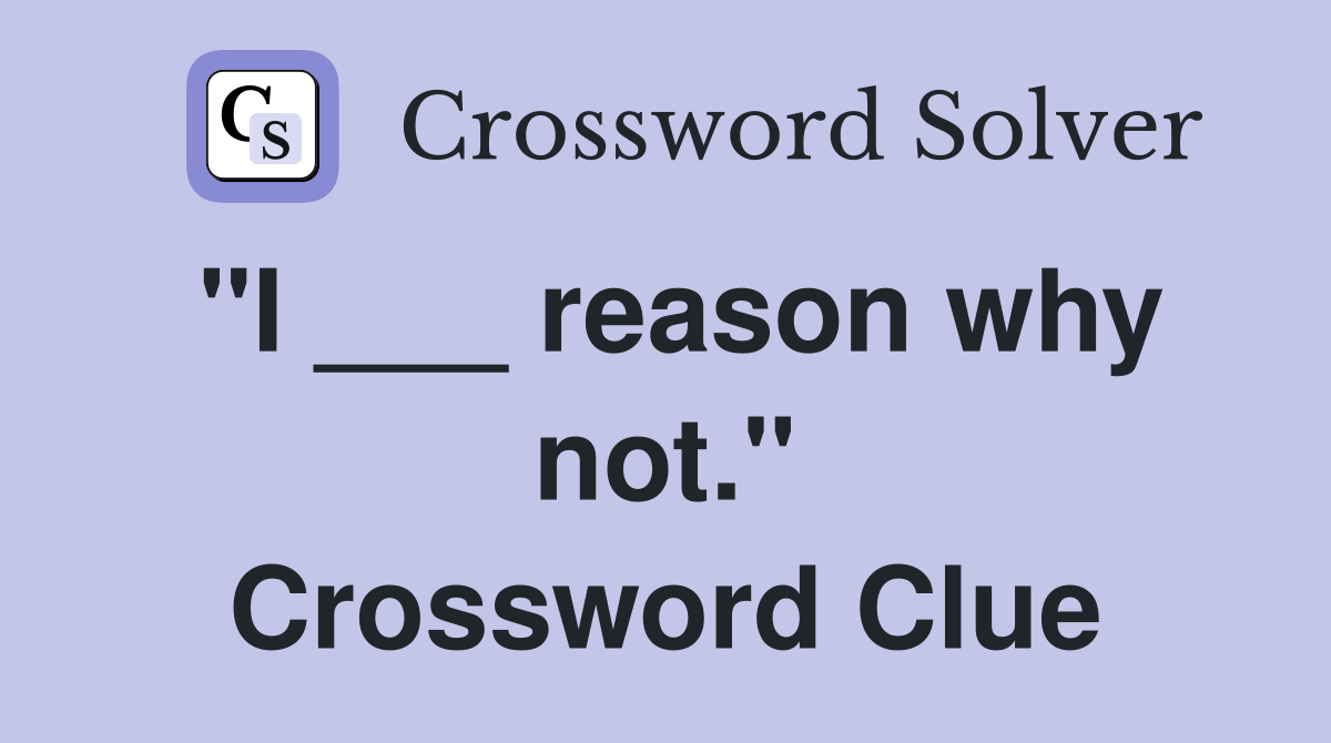 "I ___ reason why not." Crossword Clue