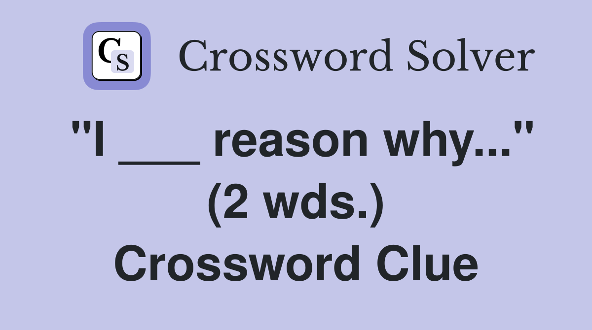 "I ___ reason why..." (2 wds.) Crossword Clue