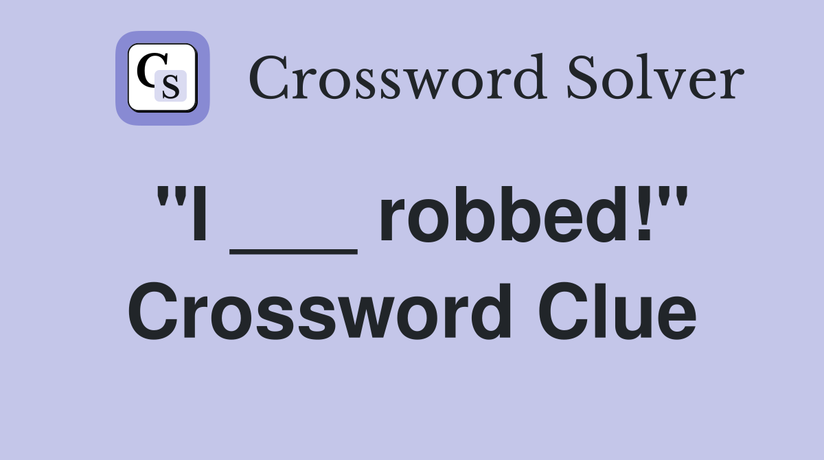 "I ___ robbed!" Crossword Clue