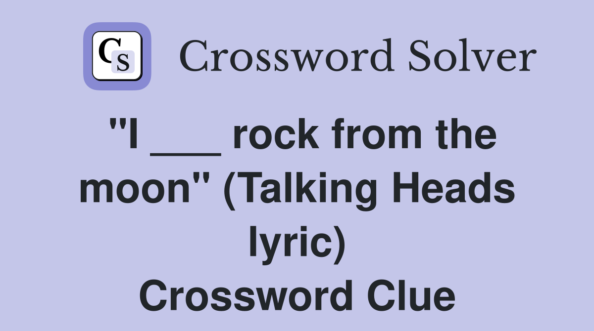 "I ___ rock from the moon" (Talking Heads lyric) Crossword Clue