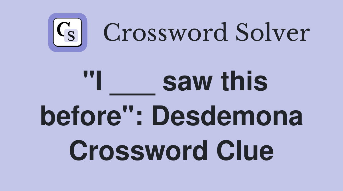 "I ___ saw this before": Desdemona Crossword Clue