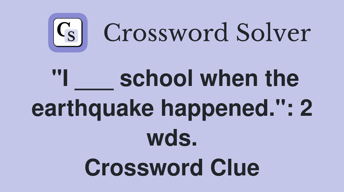 "I ___ school when the earthquake happened.": 2 wds. Crossword Clue