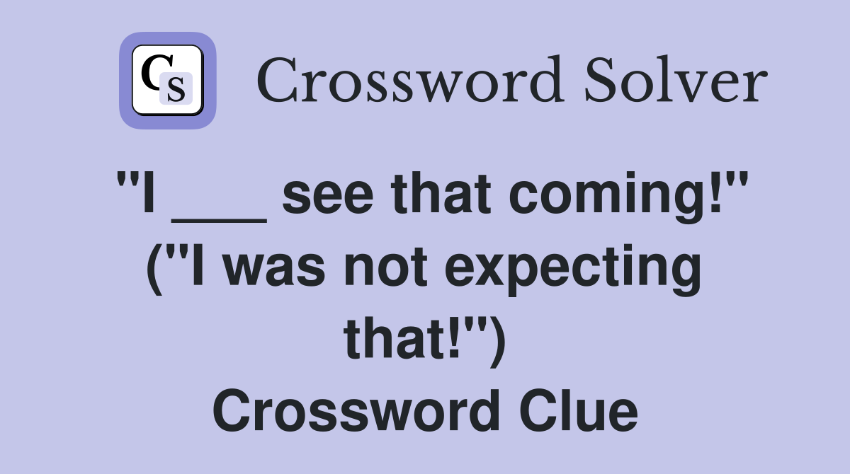 "I ___ see that coming!" ("I was not expecting that!") Crossword Clue