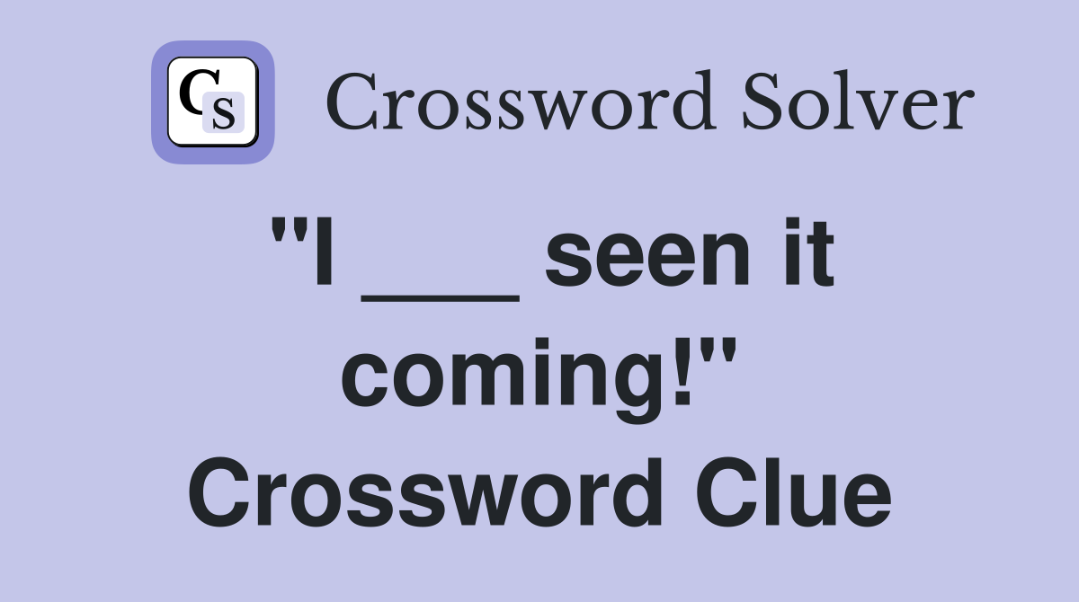 "I ___ seen it coming!" Crossword Clue