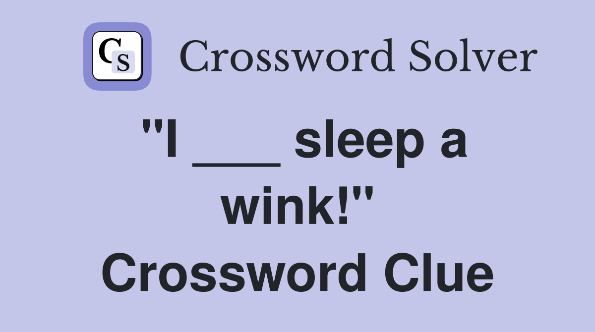 "I ___ sleep a wink!" Crossword Clue
