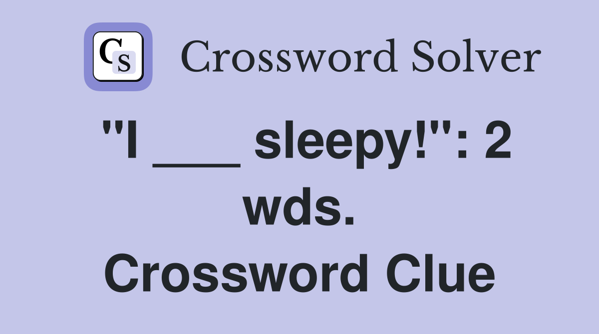 "I ___ sleepy!": 2 wds. Crossword Clue