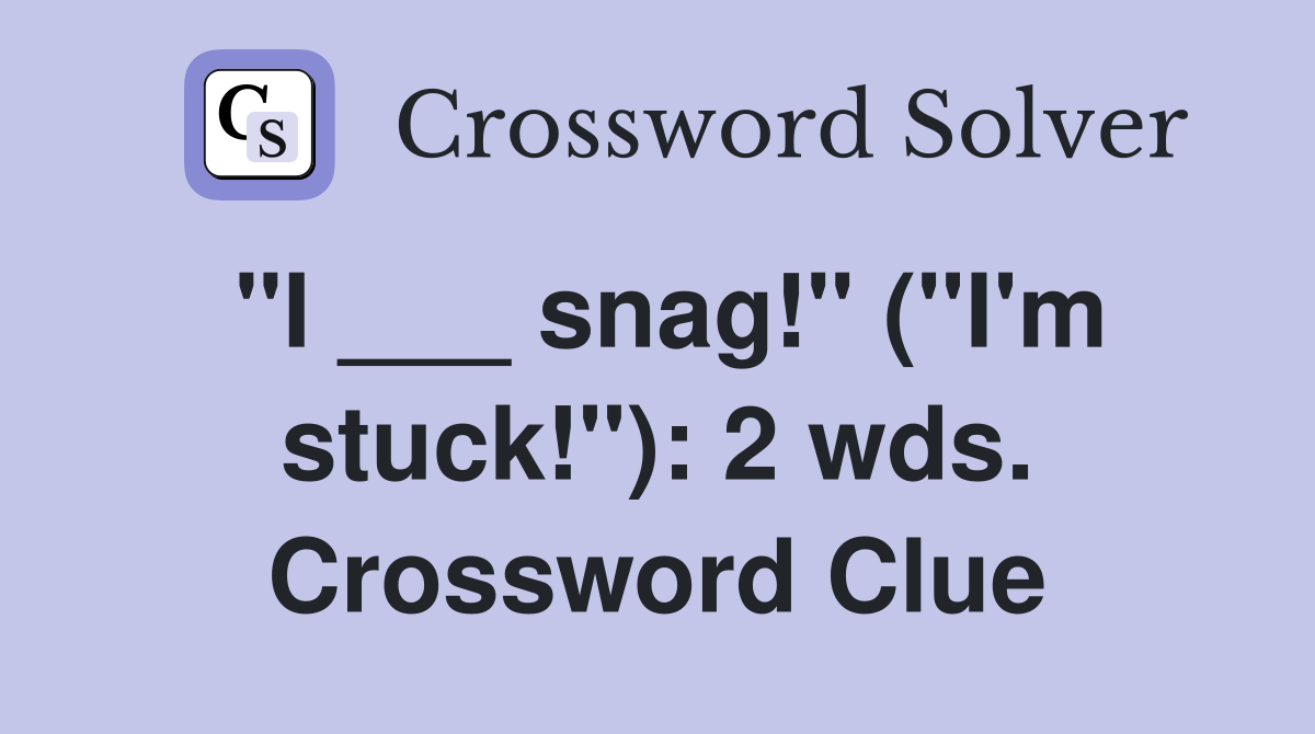 "I ___ snag!" ("I'm stuck!"): 2 wds. Crossword Clue
