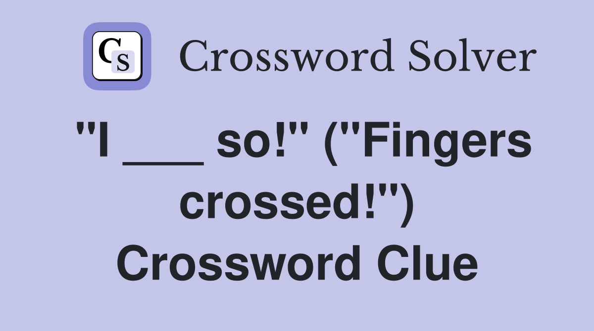 "I ___ so!" ("Fingers crossed!") Crossword Clue