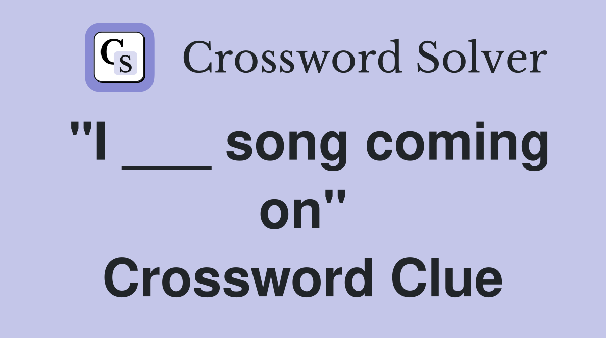 "I ___ song coming on" Crossword Clue