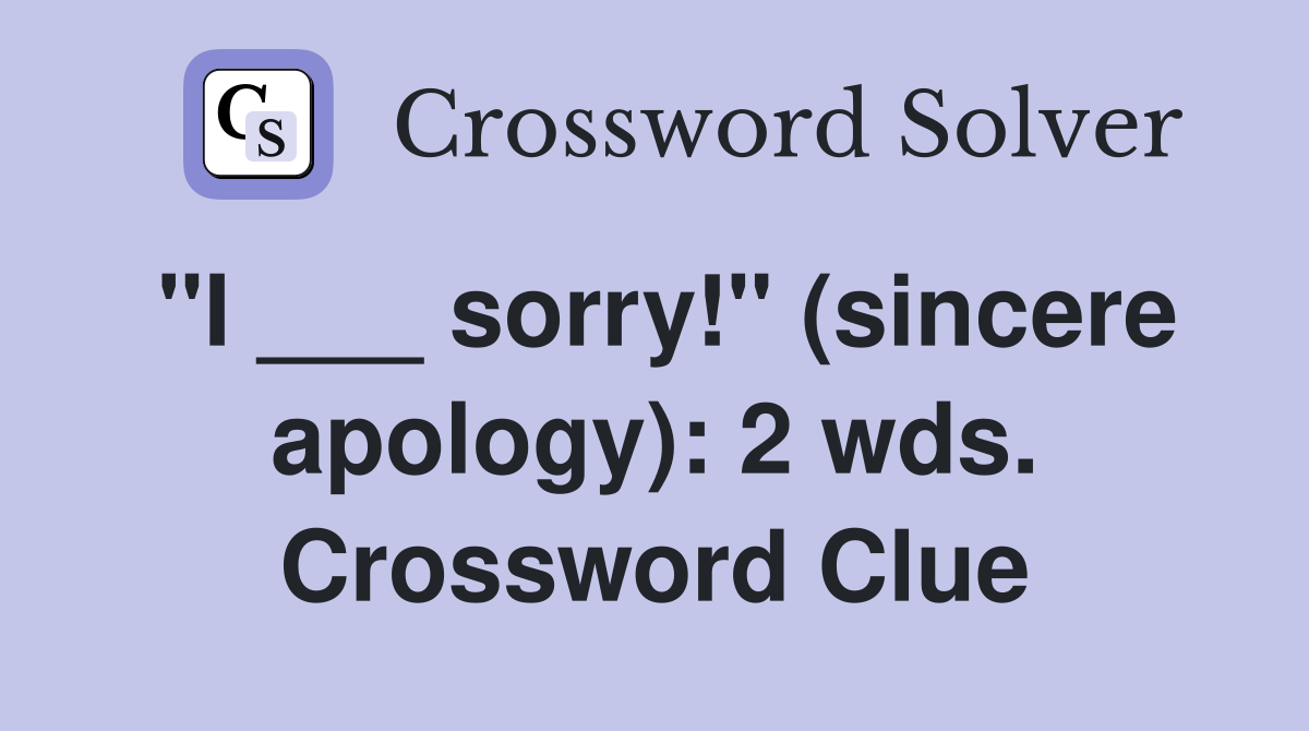 "I ___ sorry!" (sincere apology): 2 wds. Crossword Clue