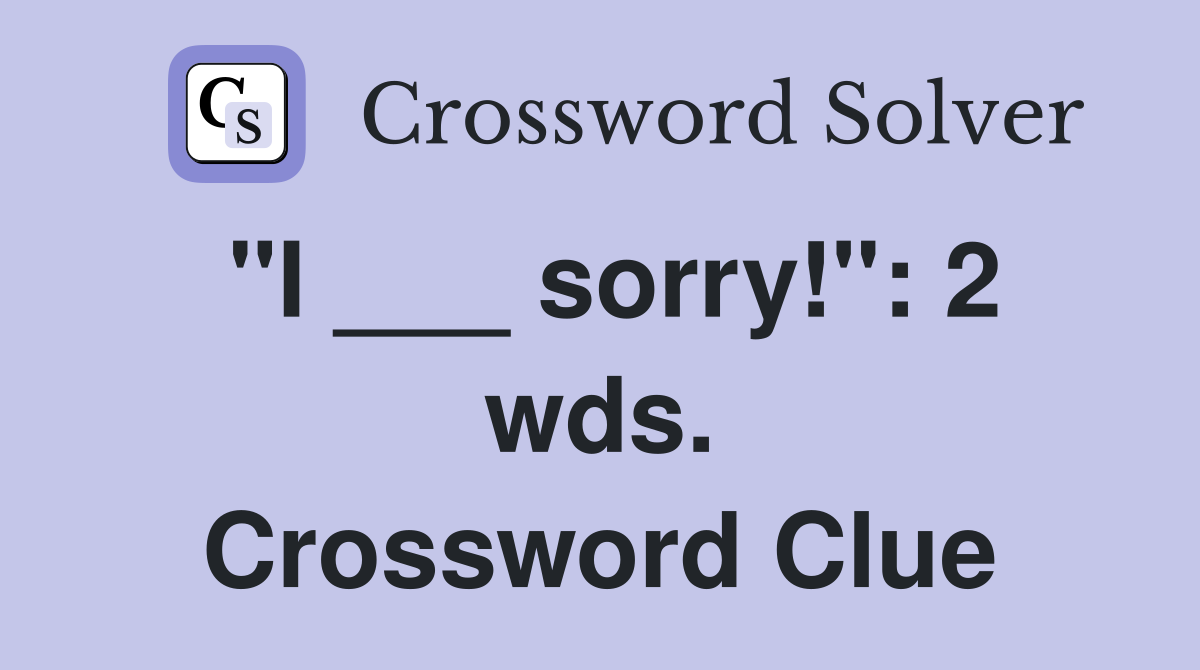 "I ___ sorry!": 2 wds. Crossword Clue