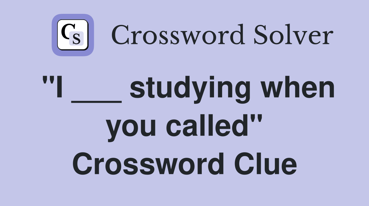 "I ___ studying when you called" Crossword Clue