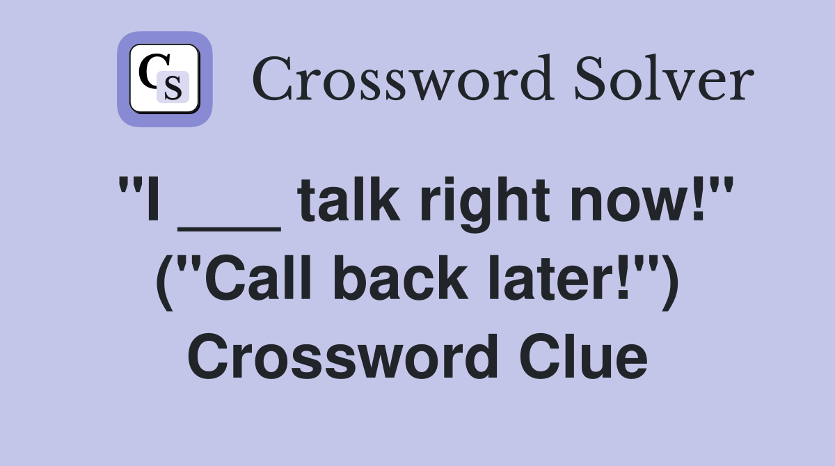 "I ___ talk right now!" ("Call back later!") Crossword Clue