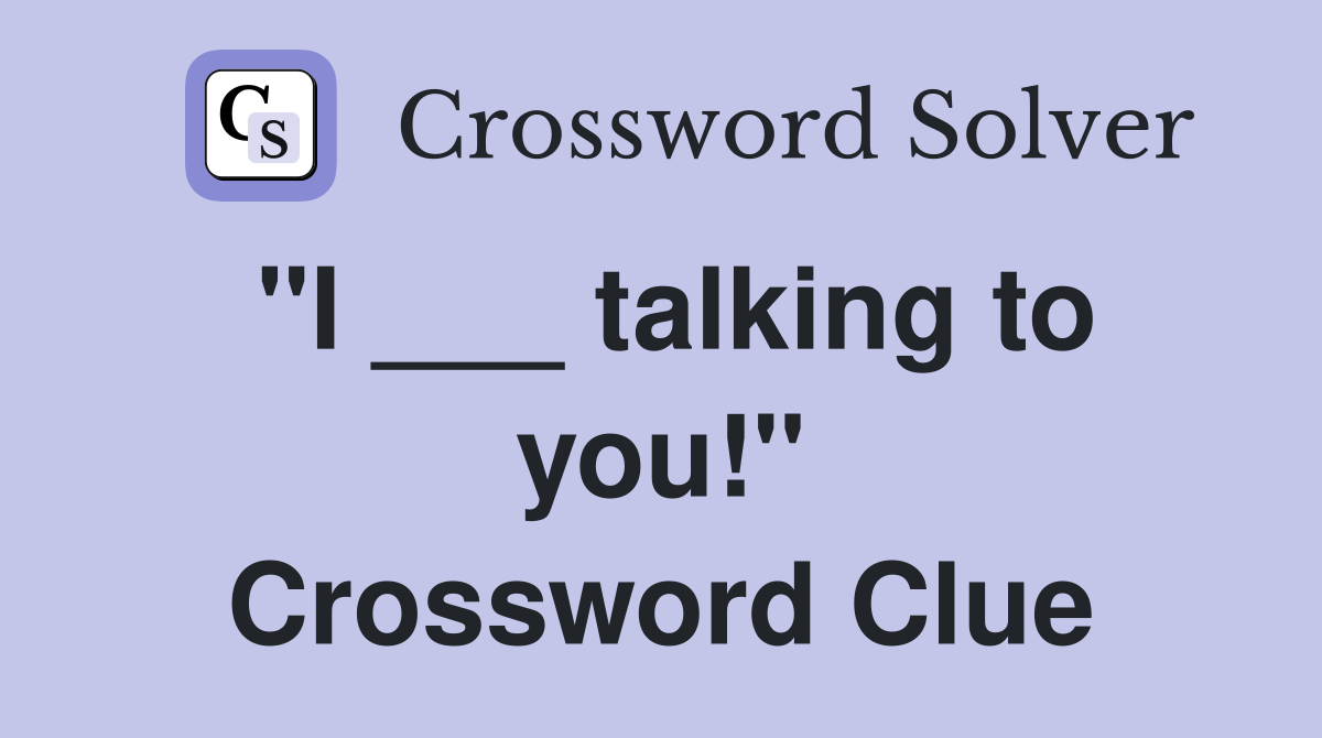 "I ___ talking to you!" Crossword Clue