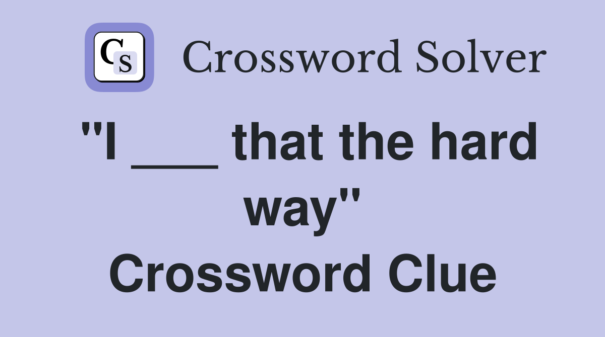 "I ___ that the hard way" Crossword Clue
