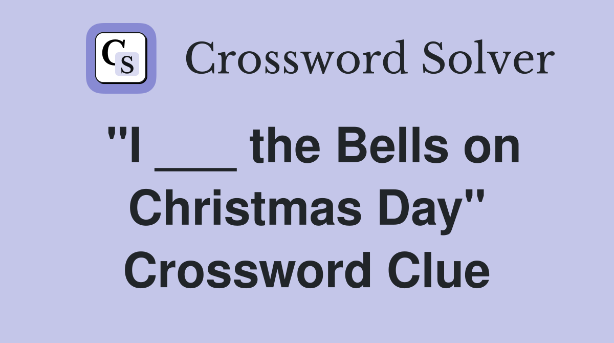 "I ___ the Bells on Christmas Day" Crossword Clue