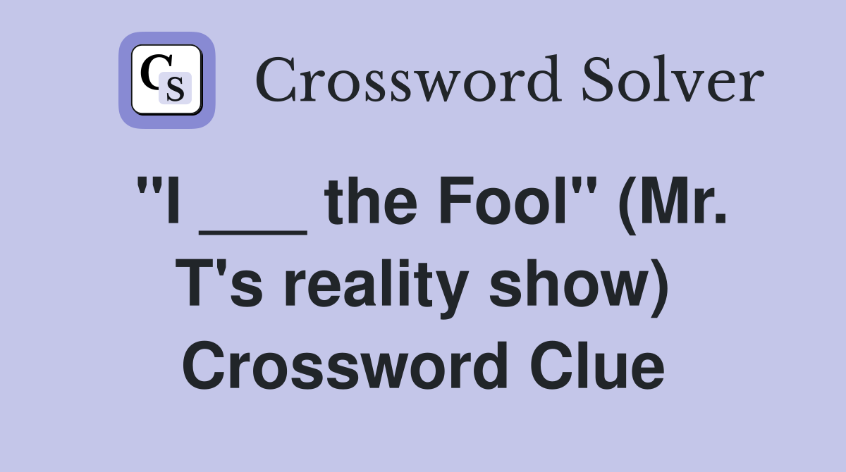 "I ___ the Fool" (Mr. T's reality show) Crossword Clue