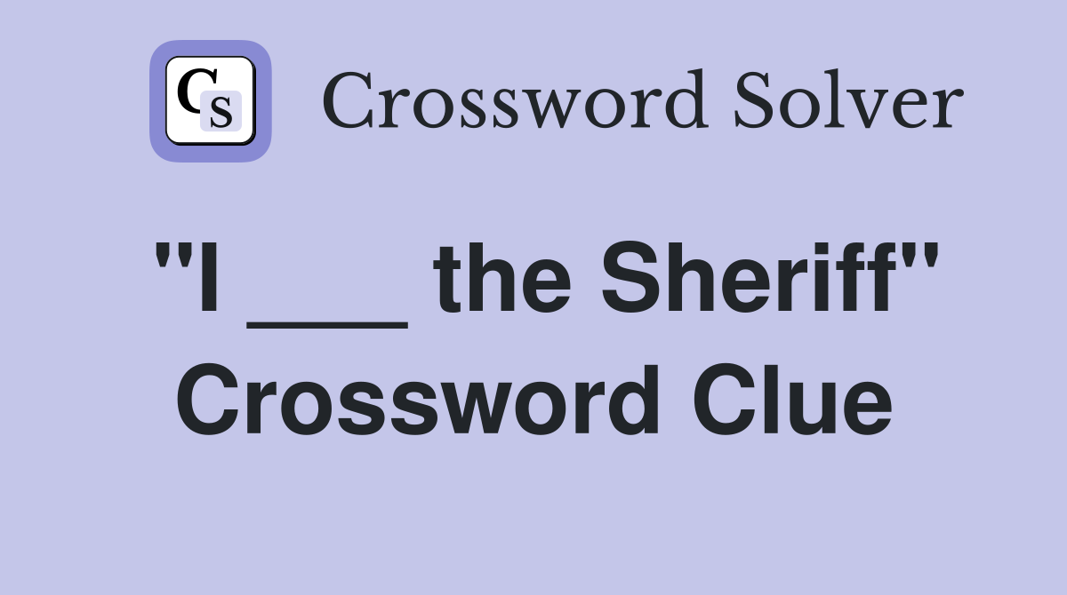 "I ___ the Sheriff" Crossword Clue