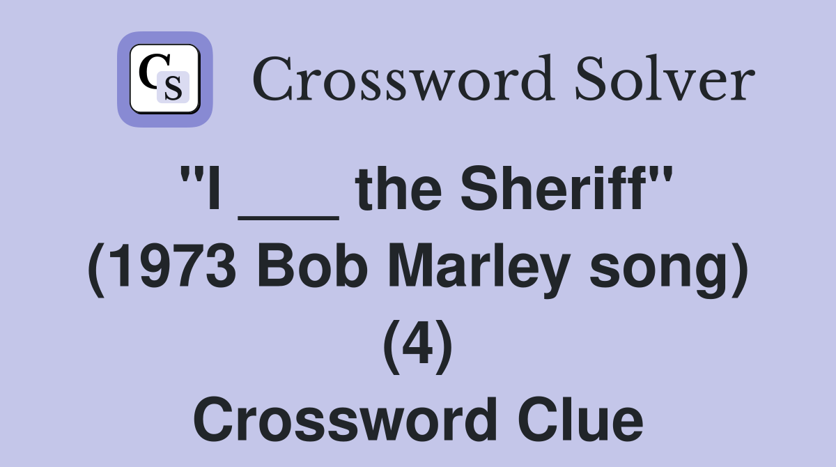 "I ___ the Sheriff" (1973 Bob Marley song) (4) Crossword Clue