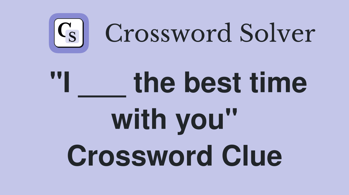"I ___ the best time with you" Crossword Clue