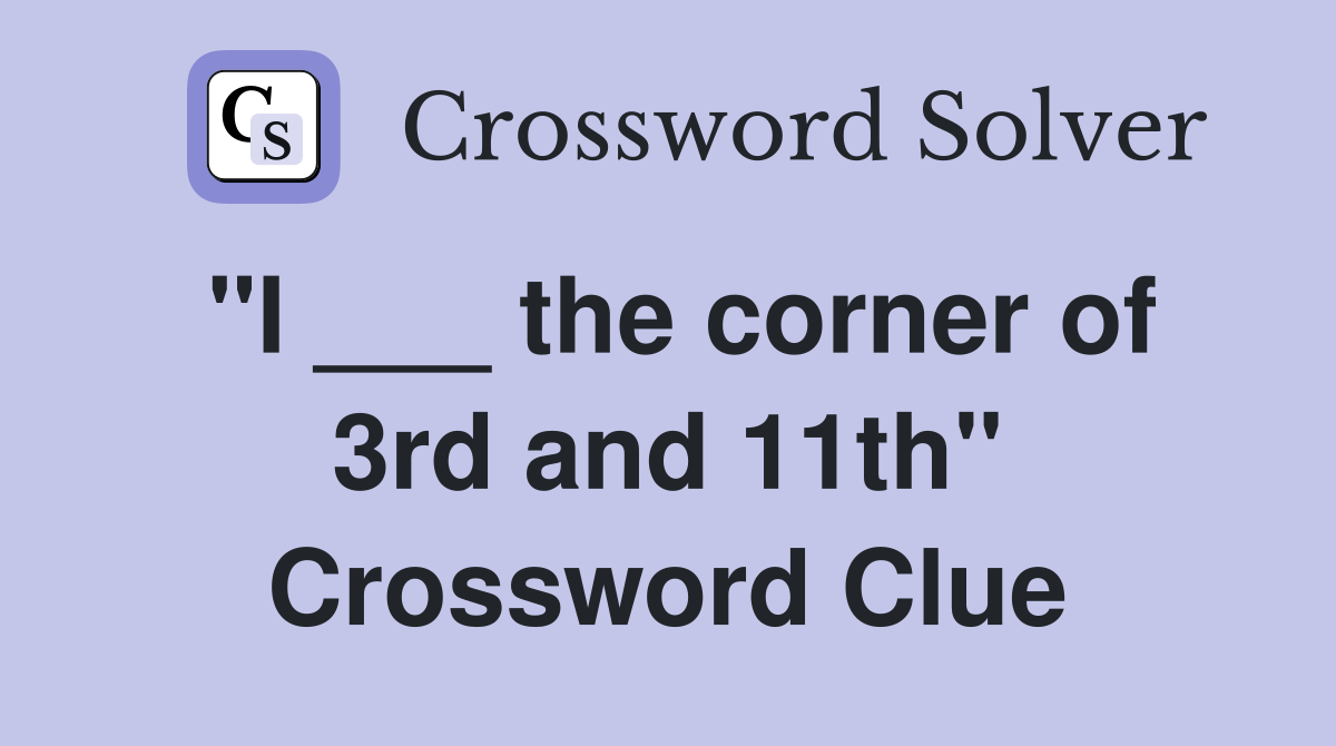 "I ___ the corner of 3rd and 11th" Crossword Clue