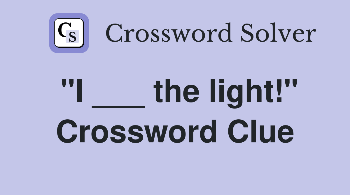 "I ___ the light!" Crossword Clue