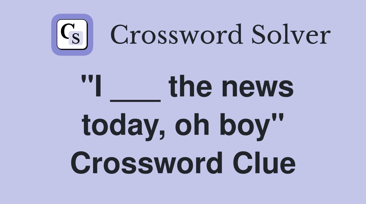"I ___ the news today, oh boy" Crossword Clue