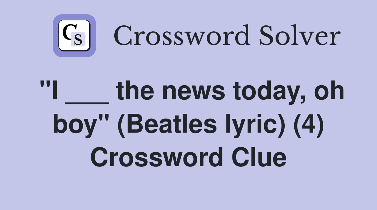 "I ___ the news today, oh boy" (Beatles lyric) (4) Crossword Clue