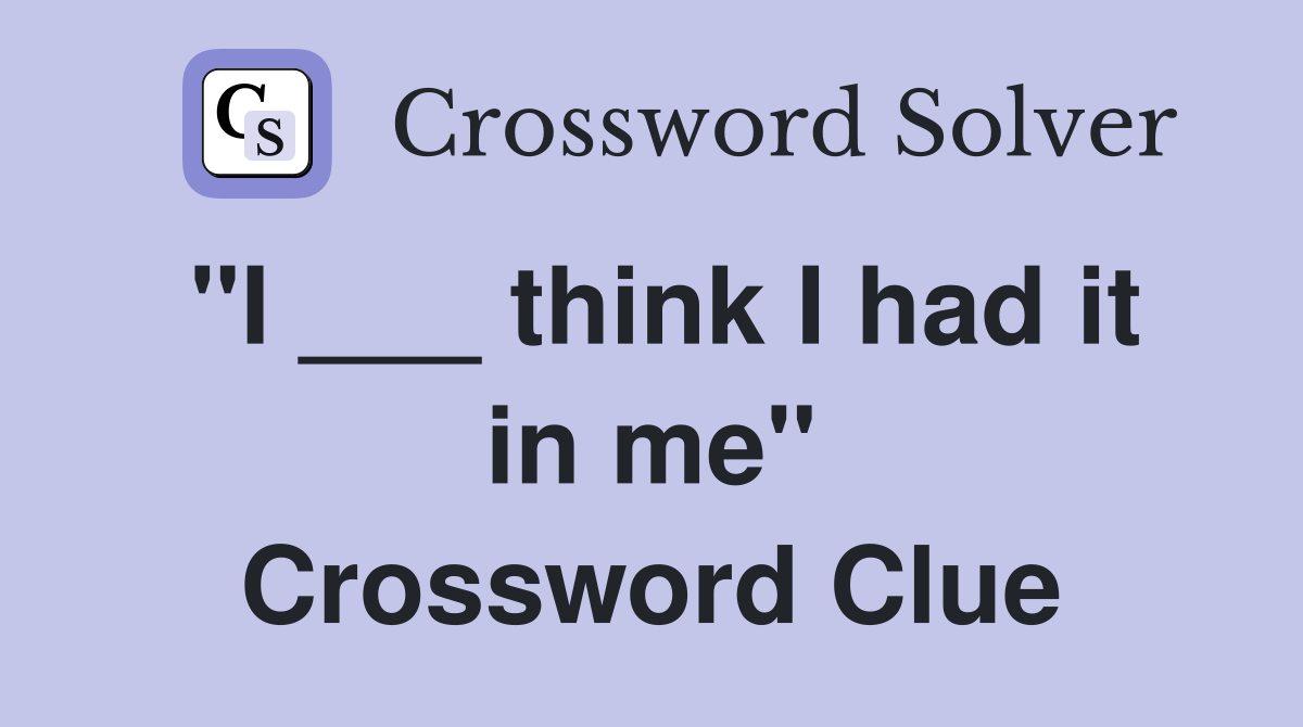 "I ___ think I had it in me" Crossword Clue