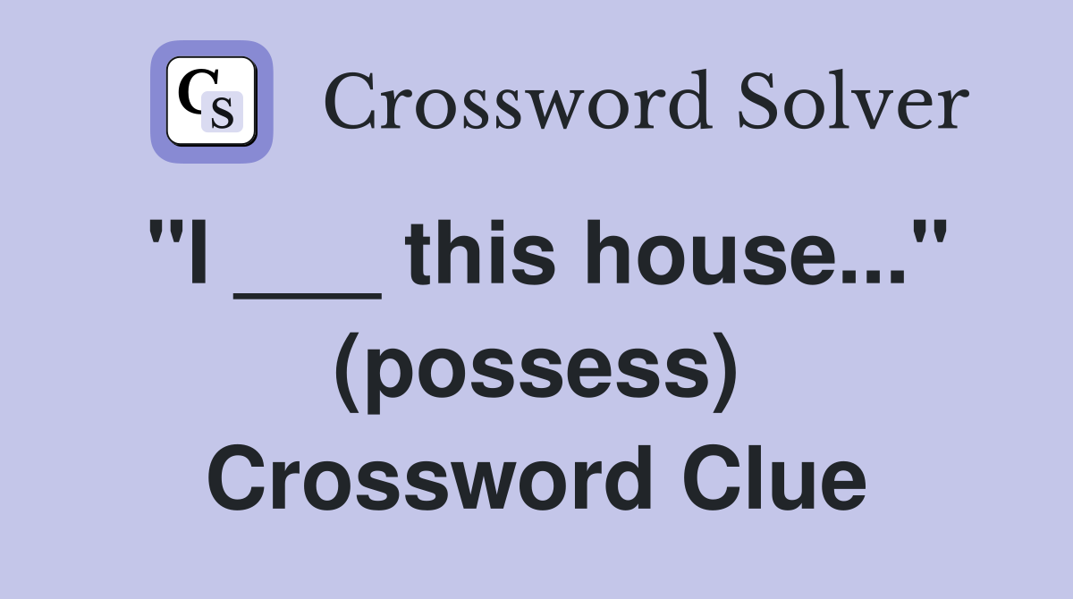 "I ___ this house..." (possess) Crossword Clue
