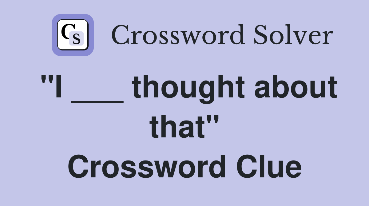 "I ___ thought about that" Crossword Clue