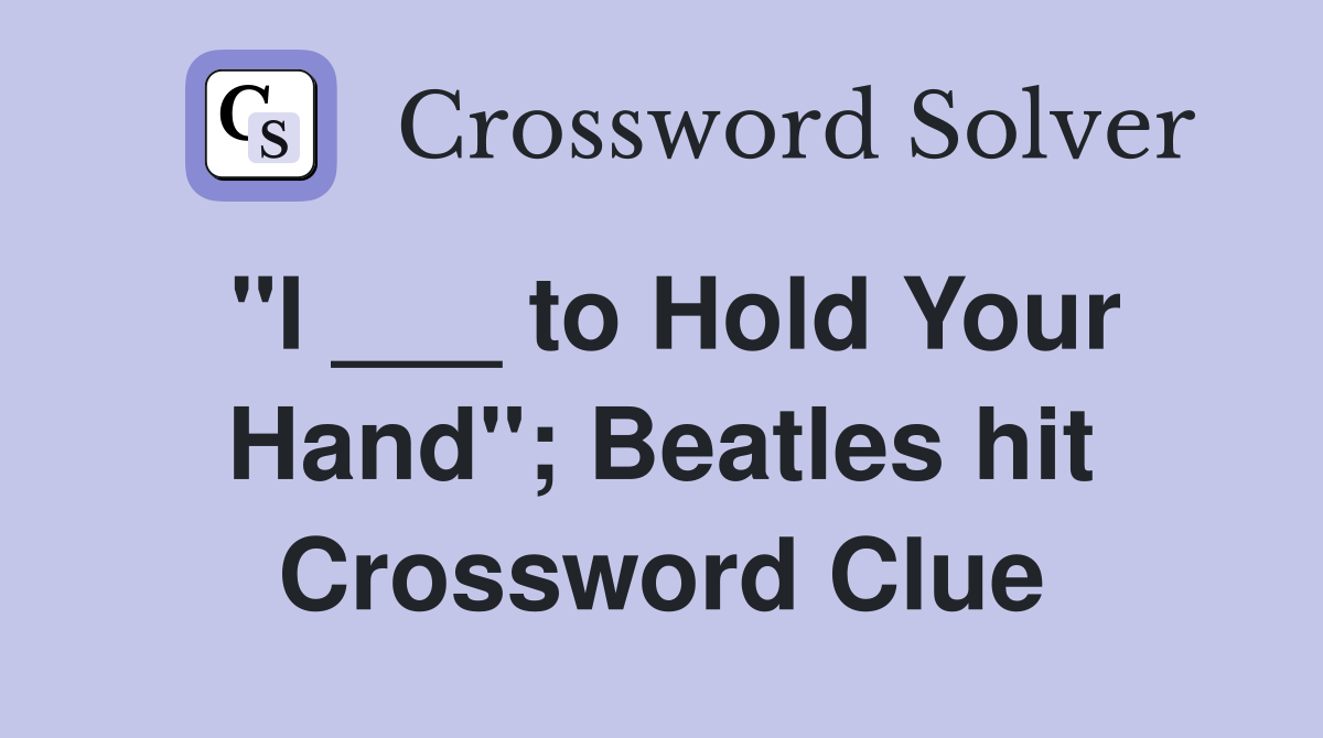 "I ___ to Hold Your Hand"; Beatles hit Crossword Clue