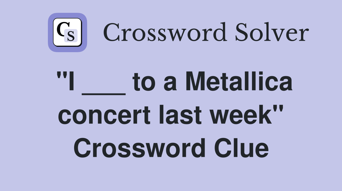 "I ___ to a Metallica concert last week" Crossword Clue
