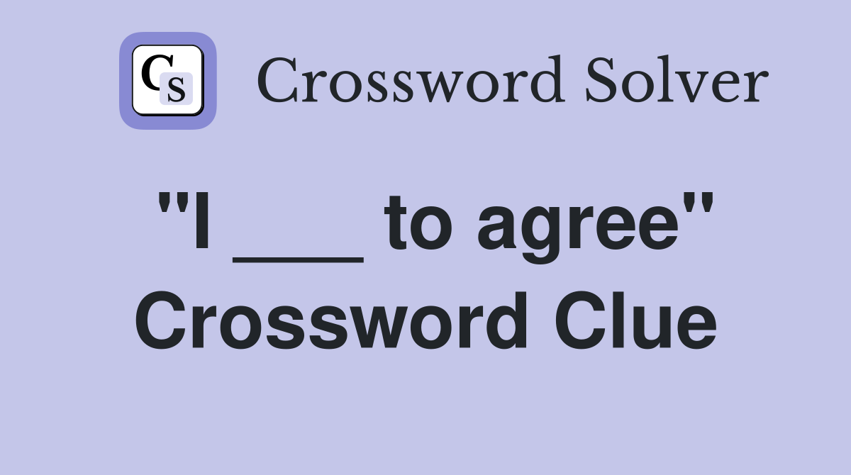 "I ___ to agree" Crossword Clue