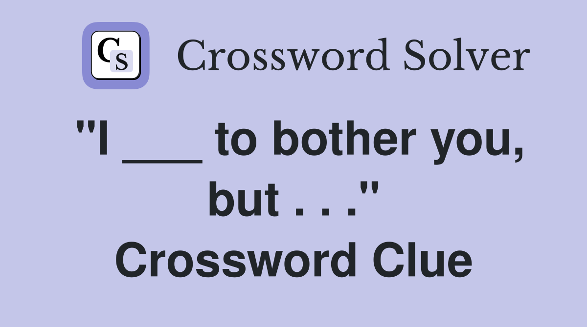 "I ___ to bother you, but . . ." Crossword Clue