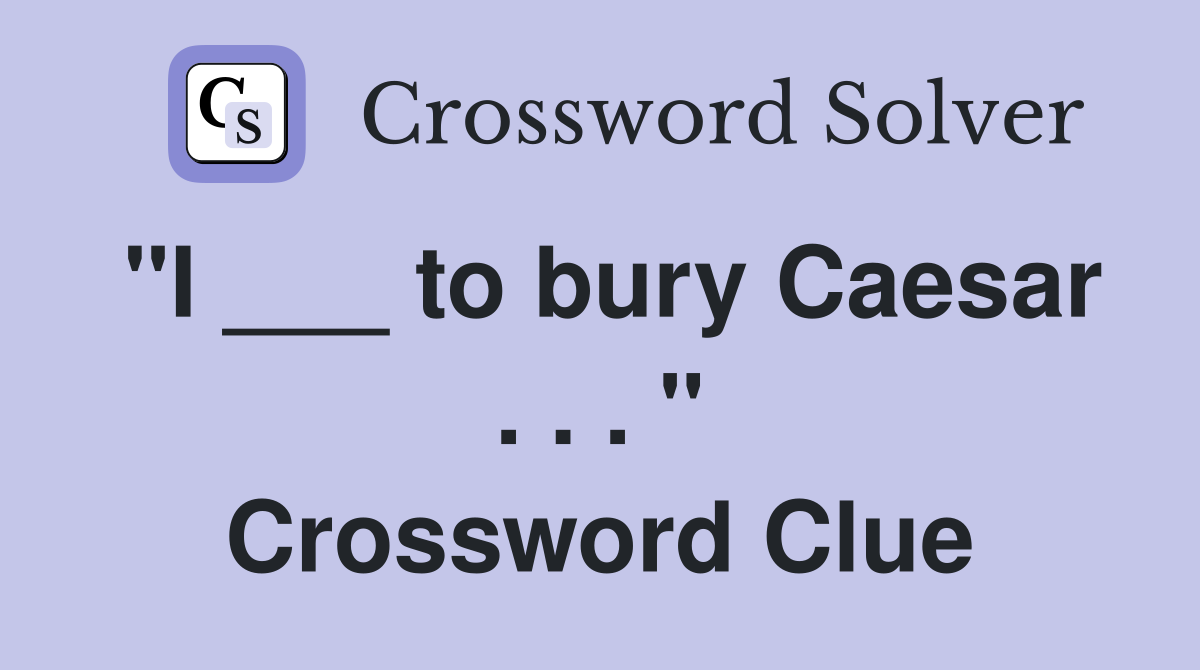 "I ___ to bury Caesar . . . " Crossword Clue
