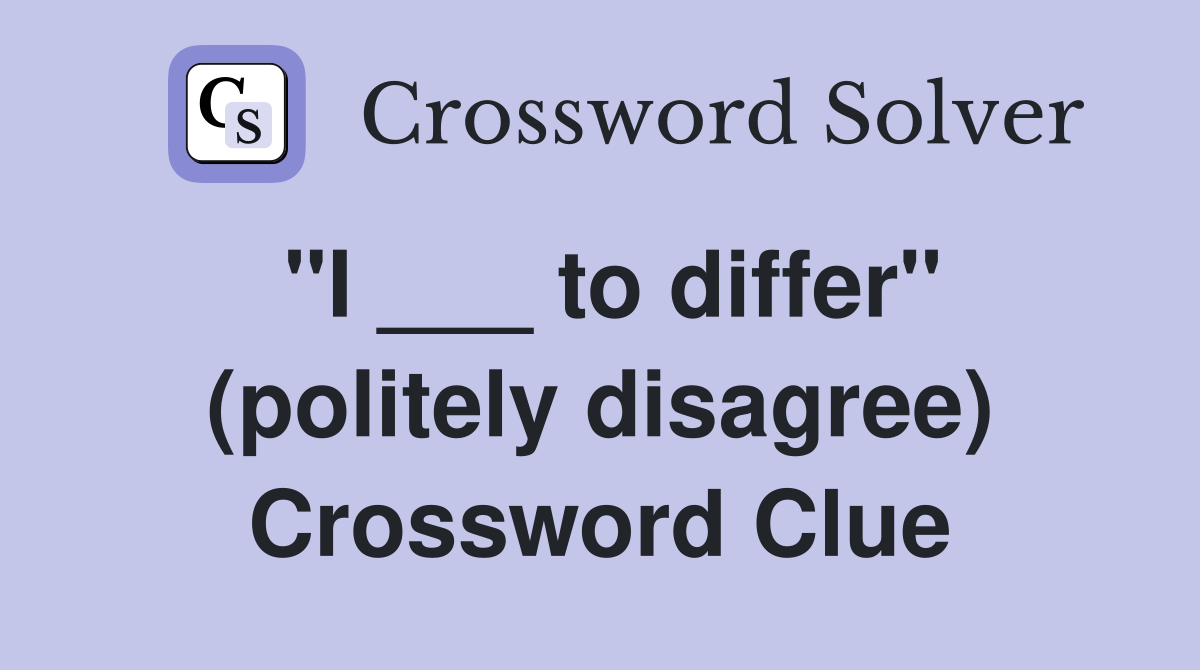 "I ___ to differ" (politely disagree) Crossword Clue