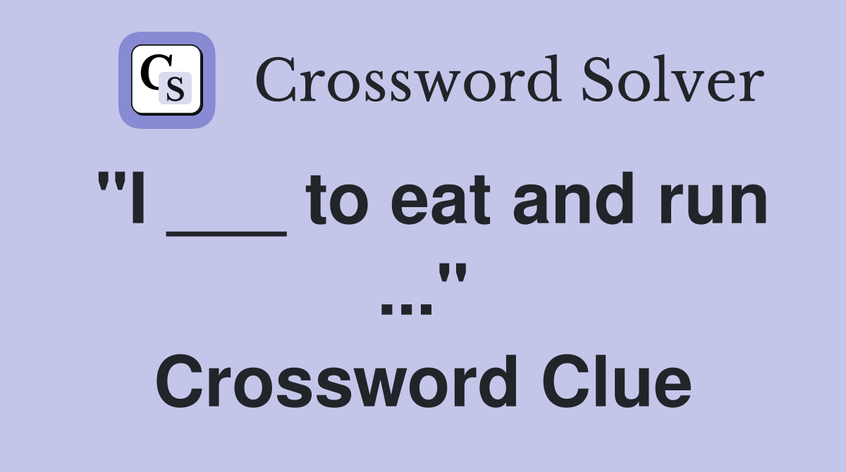 "I ___ to eat and run ..." Crossword Clue