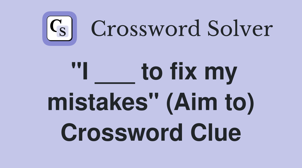 "I ___ to fix my mistakes" (Aim to) Crossword Clue
