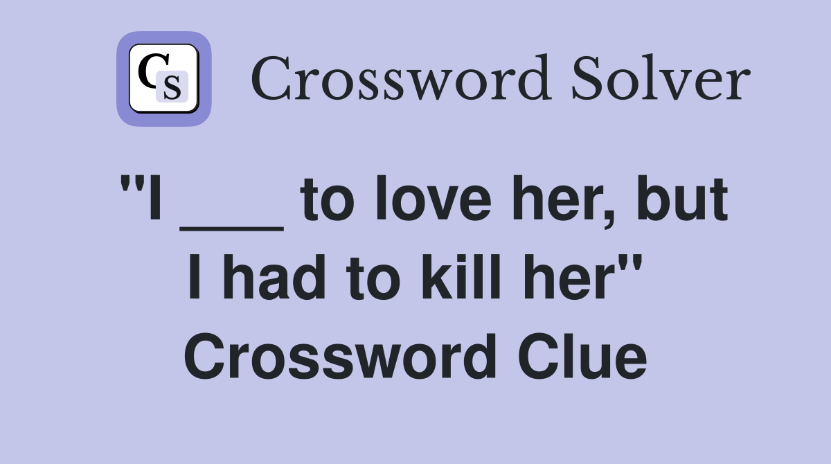 "I ___ to love her, but I had to kill her" Crossword Clue