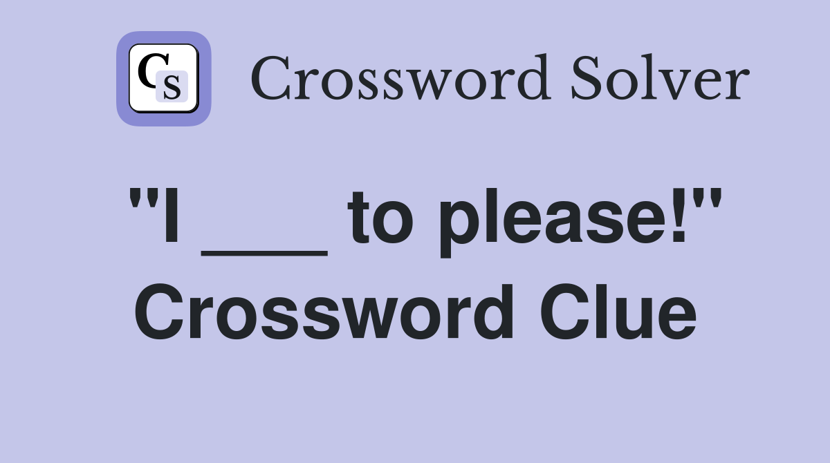"I ___ to please!" Crossword Clue