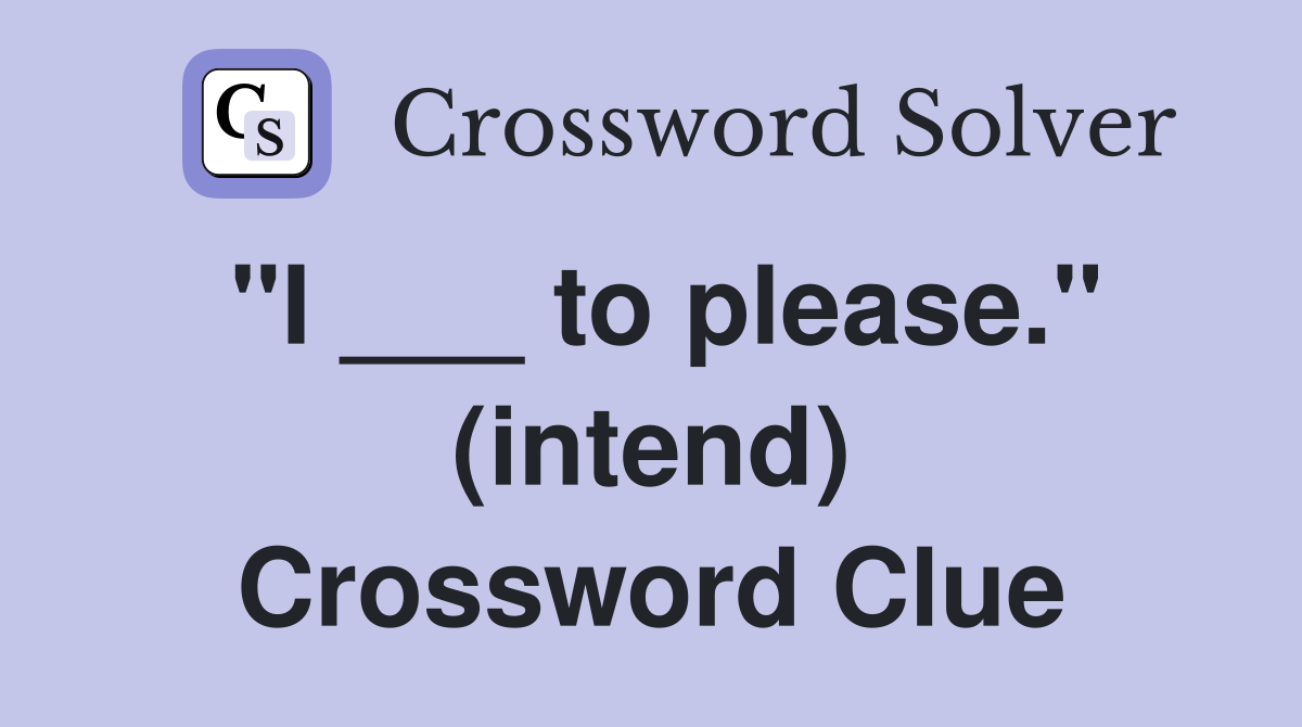 "I ___ to please." (intend) Crossword Clue