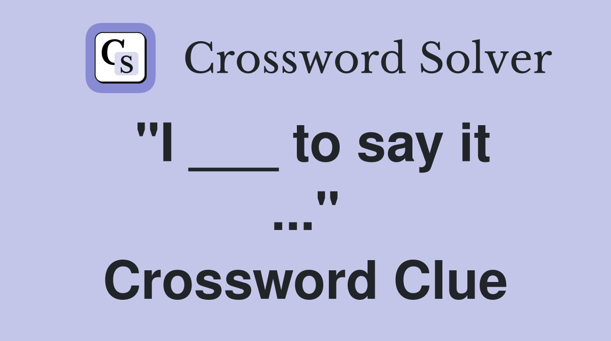 "I ___ to say it ..." Crossword Clue