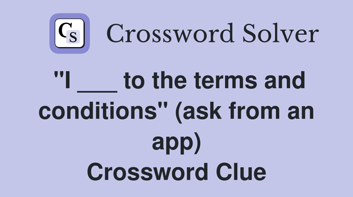 "I ___ to the terms and conditions" (ask from an app) Crossword Clue