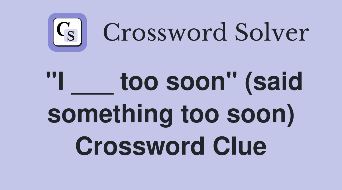 "I ___ too soon" (said something too soon) Crossword Clue