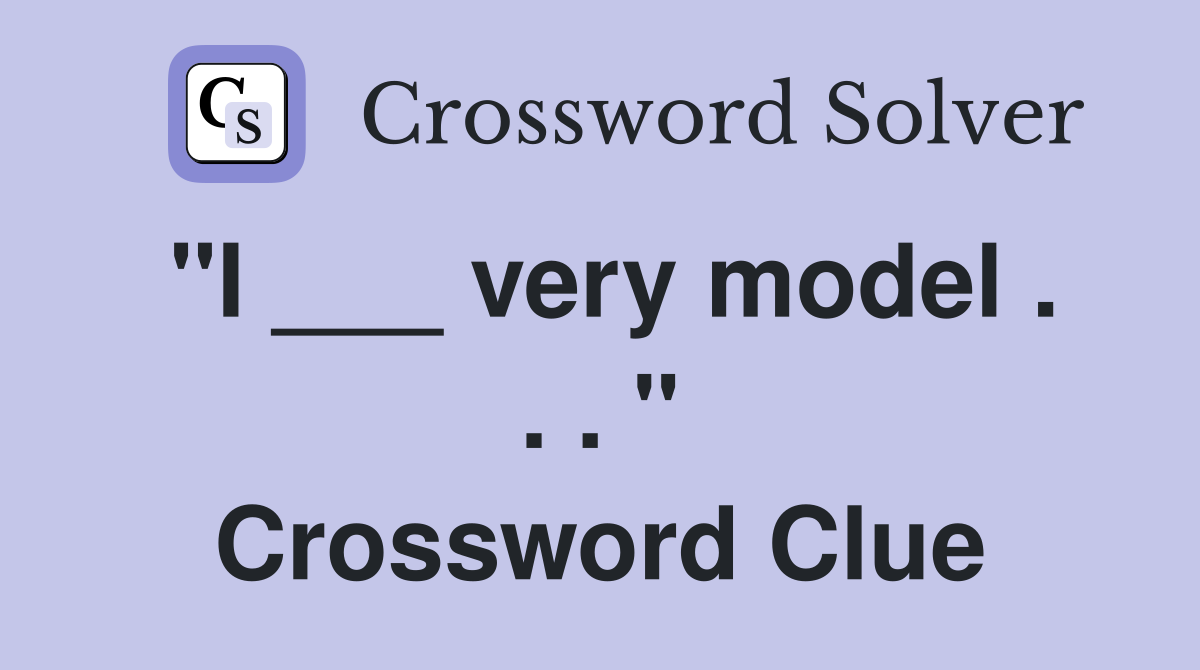 "I ___ very model . . . " Crossword Clue