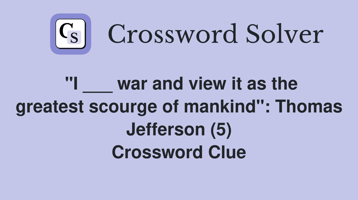 "I ___ war and view it as the greatest scourge of mankind": Thomas Jefferson (5) Crossword Clue